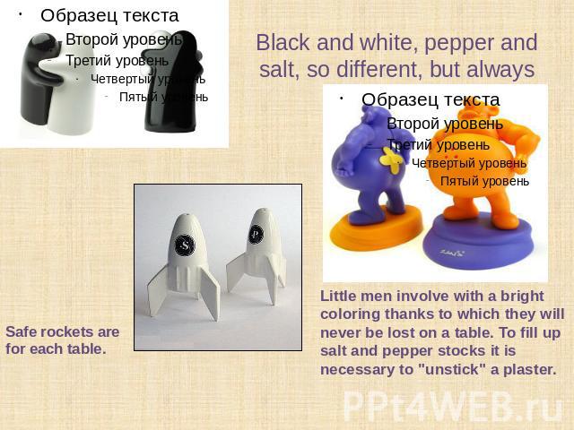 Black and white, pepper and salt, so different, but always together! Safe rockets are for each table. Little men involve with a bright coloring thanks to which they will never be lost on a table. To fill up salt and pepper stocks it is necessary to …