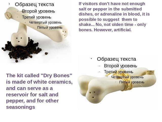 If visitors don't have not enough salt or pepper in the submitted dishes, or adrenaline in blood, it is possible to suggest them to shake... No, not olden time - only bones. However, artificial. The kit called 