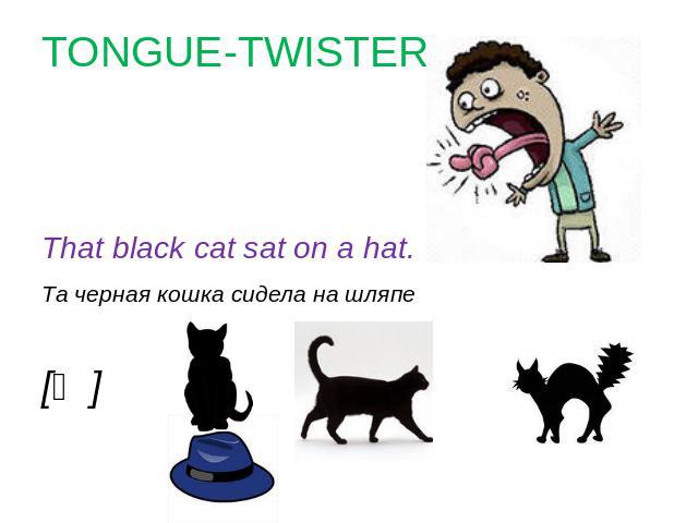 TONGUE-TWISTER That black cat sat on a hat.Та черная кошка сидела на шляпе[ᴂ]