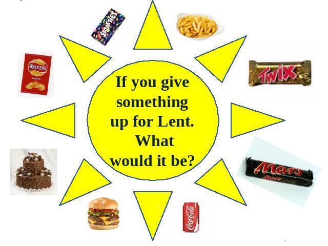 If you give something up for Lent. What would it be?