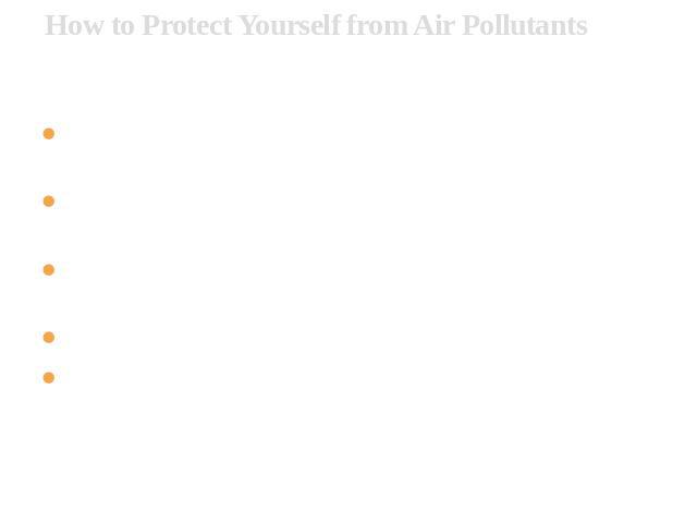 How to Protect Yourself from Air Pollutants First, watch a series of animations and movies depicting the formation of air pollution. Then, learn to understand the Air Quality Index (AQI) in your area. Next, get familiar with Ozone Action Days and wh…