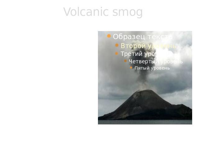 Volcanic smog An erupting volcano can also emit high levels of sulphur dioxide, creating volcanic smog, or vog.