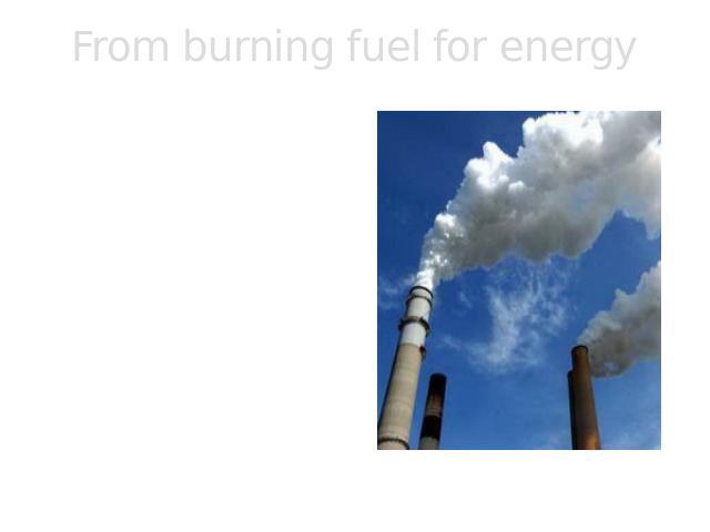 From burning fuel for energy The exhaust from burning fuels in automobiles, homes, and industries is a major source of pollution in the air.