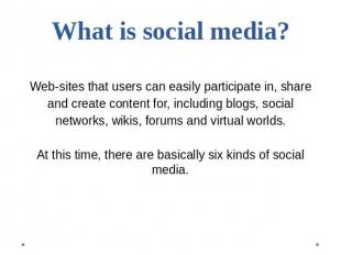 What is social media? Web-sites that users can easily participate in, shareand c