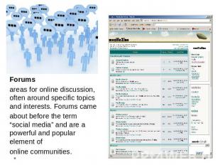 Forumsareas for online discussion, often around specific topics and interests. F