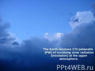 The Earth receives 174 petawatts (PW) of incoming solar radiation (insolation) a