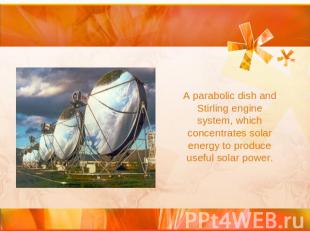 A parabolic dish and Stirling engine system, which concentrates solar energy to