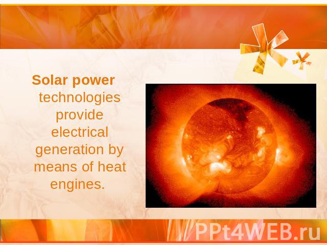 Solar power technologies provide electrical generation by means of heat engines.