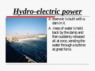 Hydro-electric power A reservoir is built with a dam in it.A mass of water is he