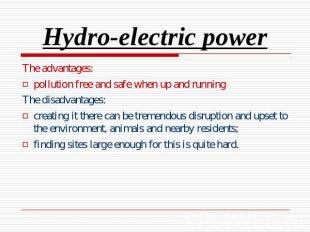 Hydro-electric power The advantages:pollution free and safe when up and runningT