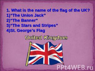 1. What is the name of the flag of the UK?“The Union Jack”“The Banner”“The Stars