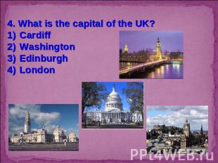 4. What is the capital of the UK?CardiffWashingtonEdinburghLondon