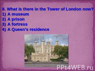 8. What is there in the Tower of London now?A museumA prisonA fortressA Queen’s
