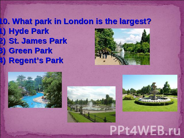 10. What park in London is the largest?Hyde ParkSt. James ParkGreen ParkRegent’s Park