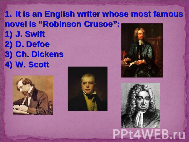 It is an English writer whose most famous novel is “Robinson Crusoe”:J. SwiftD. DefoeCh. DickensW. Scott
