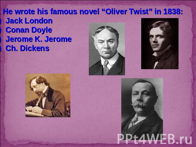 2. He wrote his famous novel “Oliver Twist” in 1838:Jack LondonConan DoyleJerome K. JeromeCh. Dickens