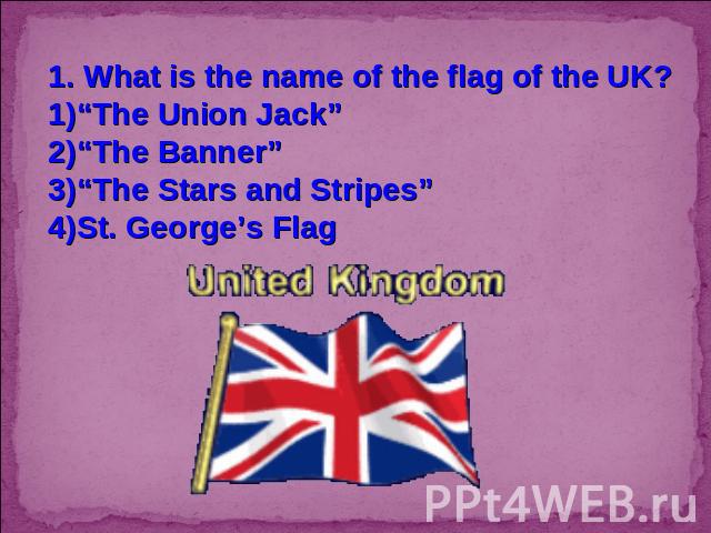 1. What is the name of the flag of the UK?“The Union Jack”“The Banner”“The Stars and Stripes”St. George’s Flag