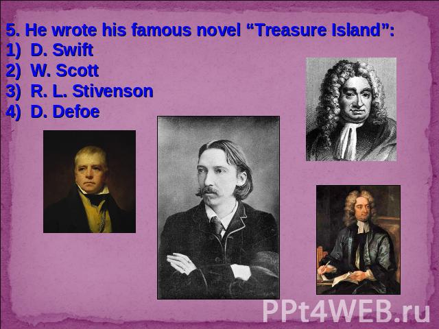5. He wrote his famous novel “Treasure Island”:D. SwiftW. ScottR. L. StivensonD. Defoe