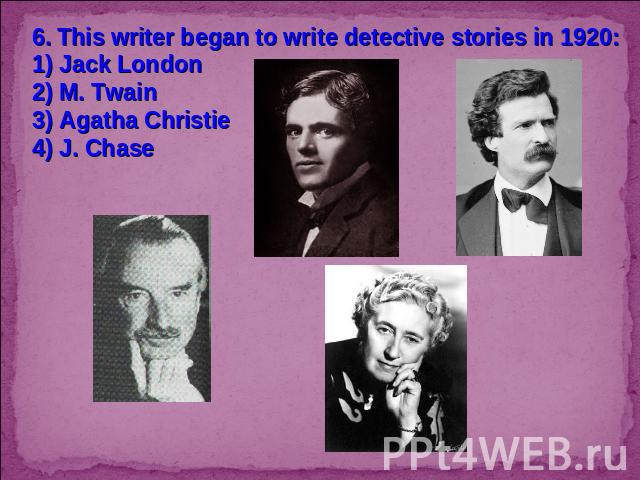 6. This writer began to write detective stories in 1920:1) Jack London2) M. Twain3) Agatha Christie4) J. Chase