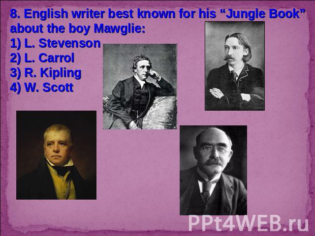 8. English writer best known for his “Jungle Book” about the boy Mawglie:1) L. Stevenson2) L. Carrol3) R. Kipling4) W. Scott