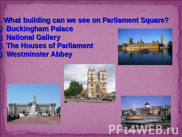 6. What building can we see on Parliament Square?Buckingham PalaceNational GalleryThe Houses of ParliamentWestminster Abbey