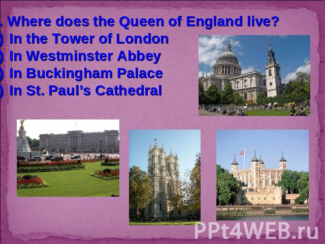 7. Where does the Queen of England live?In the Tower of LondonIn Westminster AbbeyIn Buckingham PalaceIn St. Paul’s Cathedral