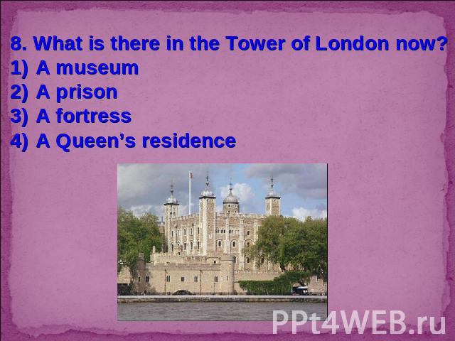 8. What is there in the Tower of London now?A museumA prisonA fortressA Queen’s residence