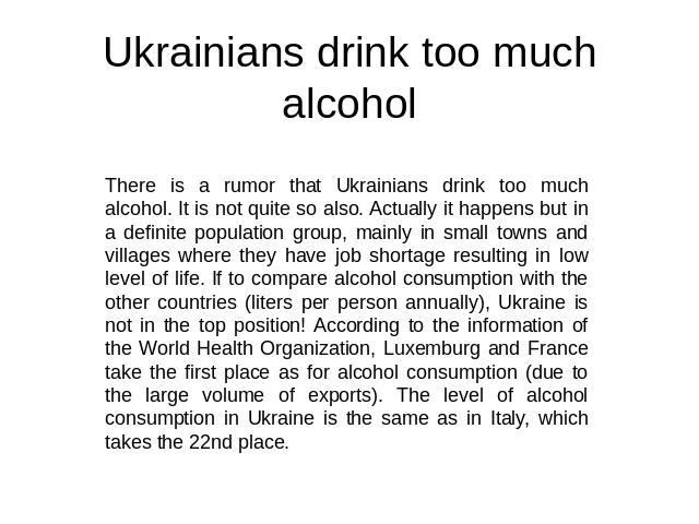 Ukrainians drink too much alcohol There is a rumor that Ukrainians drink too much alcohol. It is not quite so also. Actually it happens but in a definite population group, mainly in small towns and villages where they have job shortage resulting in …