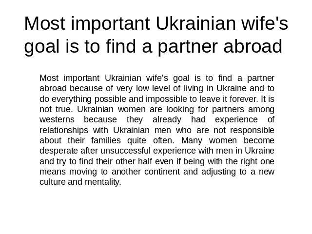 Most important Ukrainian wife's goal is to find a partner abroad Most important Ukrainian wife's goal is to find a partner abroad because of very low level of living in Ukraine and to do everything possible and impossible to leave it forever. It is …