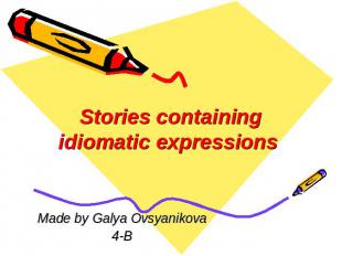 Stories containing idiomatic expressions Made by Galya Ovsyanikova4-B