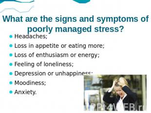 What are the signs and symptoms of poorly managed stress? Headaches; Loss in app