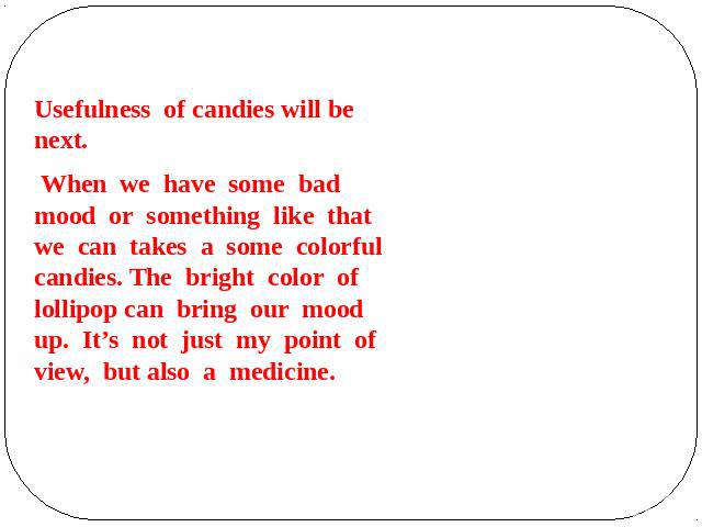 Usefulness of candies will be next. When we have some bad mood or something like that we can takes a some colorful candies. The bright color of lollipop can bring our mood up. It’s not just my point of view, but also a medicine.