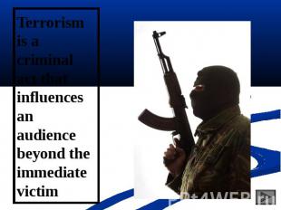 Terrorism is a criminal act that influences an audience beyond the immediate vic