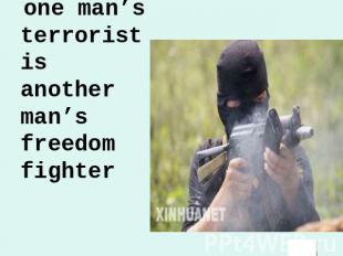 one man’s terrorist is another man’s freedom fighter