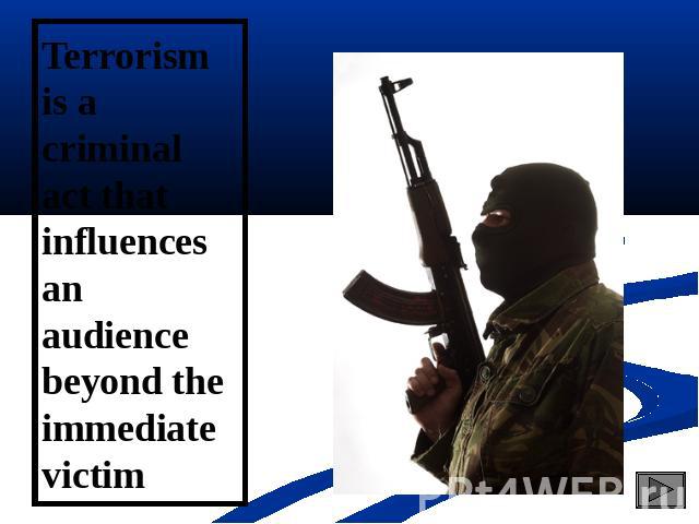 Terrorism is a criminal act that influences an audience beyond the immediate victim