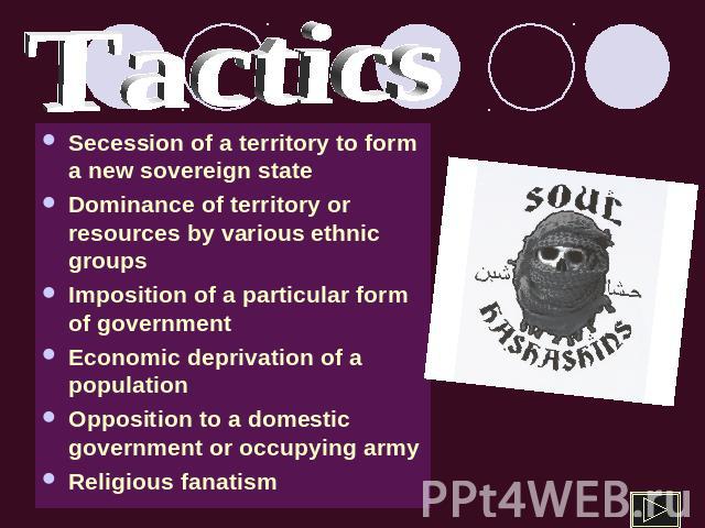 Tactics Secession of a territory to form a new sovereign stateDominance of territory or resources by various ethnic groupsImposition of a particular form of governmentEconomic deprivation of a populationOpposition to a domestic government or occupyi…