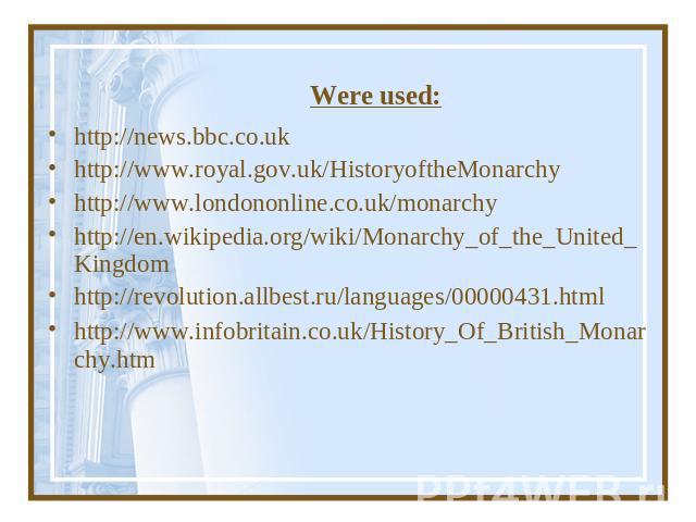 Were used: http://news.bbc.co.uk http://www.royal.gov.uk/HistoryoftheMonarchyhttp://www.londononline.co.uk/monarchyhttp://en.wikipedia.org/wiki/Monarchy_of_the_United_Kingdom http://revolution.allbest.ru/languages/00000431.html http://www.infobritai…