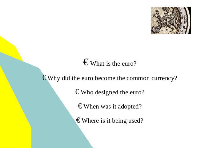 The Euro: many countries. one currency What is the euro? Why did the euro become the common currency? Who designed the euro? When was it adopted? Where is it being used?