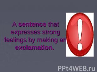 A sentence that expresses strong feelings by making an exclamation.