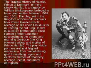 The Tragical History of Hamlet, Prince of Denmark, or more simply Hamlet, is a t