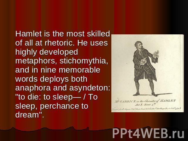 Hamlet is the most skilled of all at rhetoric. He uses highly developed metaphors, stichomythia, and in nine memorable words deploys both anaphora and asyndeton: 