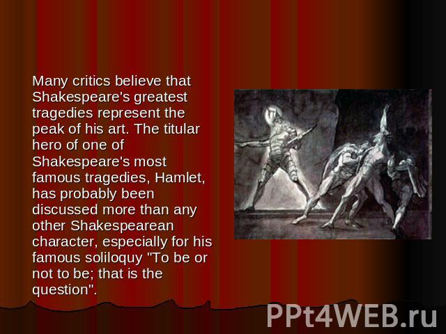 Many critics believe that Shakespeare's greatest tragedies represent the peak of his art. The titular hero of one of Shakespeare's most famous tragedies, Hamlet, has probably been discussed more than any other Shakespearean character, especially for…