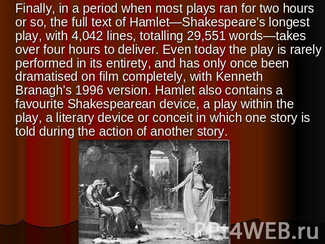 Finally, in a period when most plays ran for two hours or so, the full text of Hamlet—Shakespeare's longest play, with 4,042 lines, totalling 29,551 words—takes over four hours to deliver. Even today the play is rarely performed in its entirety, and…