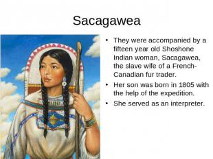 Sacagawea They were accompanied by a fifteen year old Shoshone Indian woman, Sac