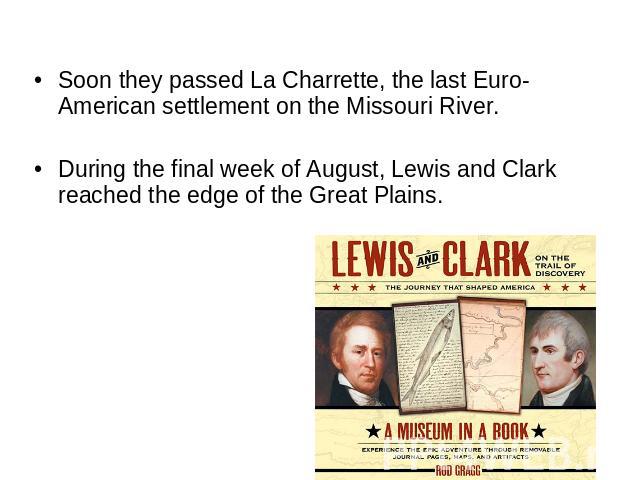 Soon they passed La Charrette, the last Euro-American settlement on the Missouri River. During the final week of August, Lewis and Clark reached the edge of the Great Plains.