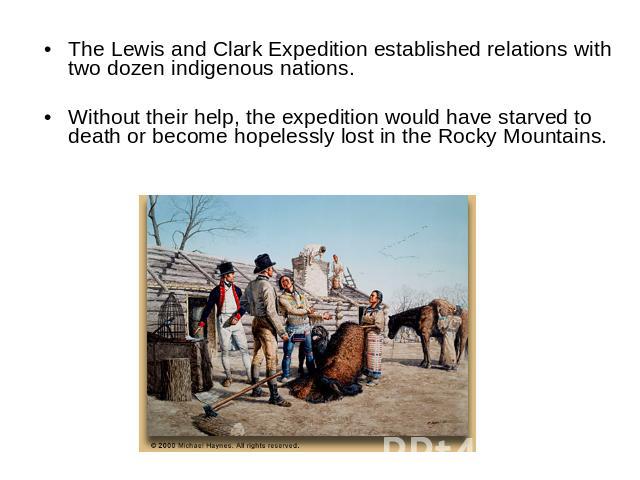 The Lewis and Clark Expedition established relations with two dozen indigenous nations.Without their help, the expedition would have starved to death or become hopelessly lost in the Rocky Mountains.