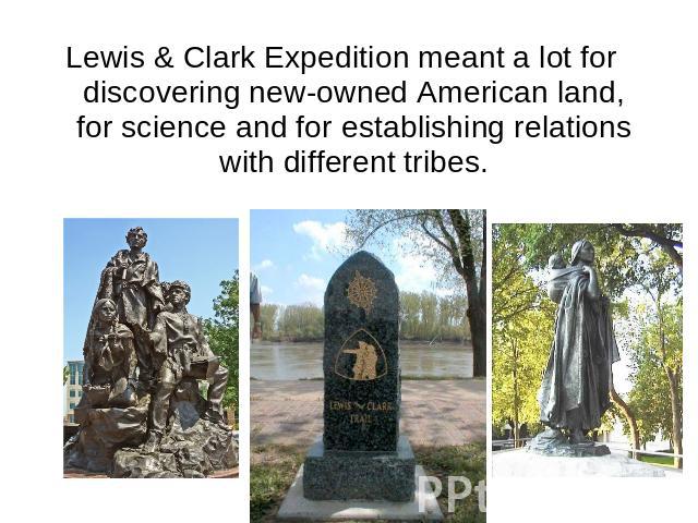 Lewis & Clark Expedition meant a lot for discovering new-owned American land, for science and for establishing relations with different tribes.