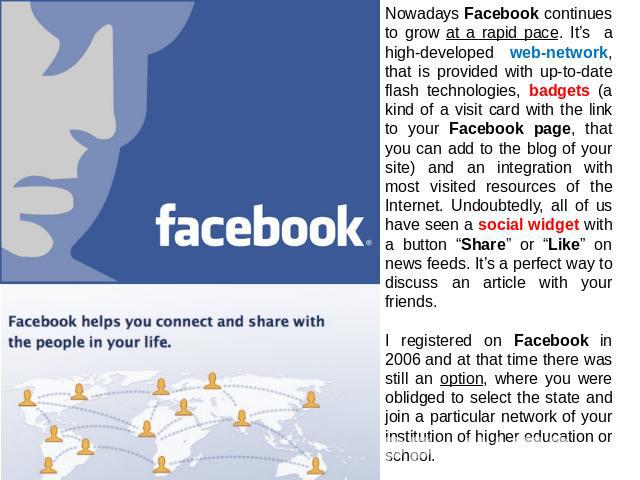 Nowadays Facebook continues to grow at a rapid pace. It’s a high-developed web-network, that is provided with up-to-date flash technologies, badgets (a kind of a visit card with the link to your Facebook page, that you can add to the blog of your si…