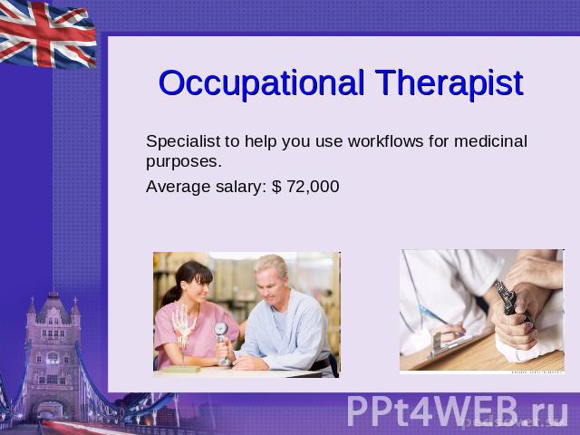 Occupational Therapist Specialist to help you use workflows for medicinal purposes. Average salary: $ 72,000
