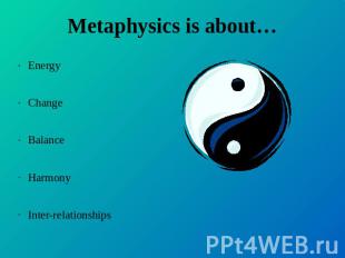 Metaphysics is about… EnergyChangeBalanceHarmonyInter-relationships